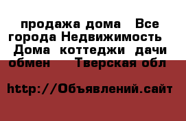 продажа дома - Все города Недвижимость » Дома, коттеджи, дачи обмен   . Тверская обл.